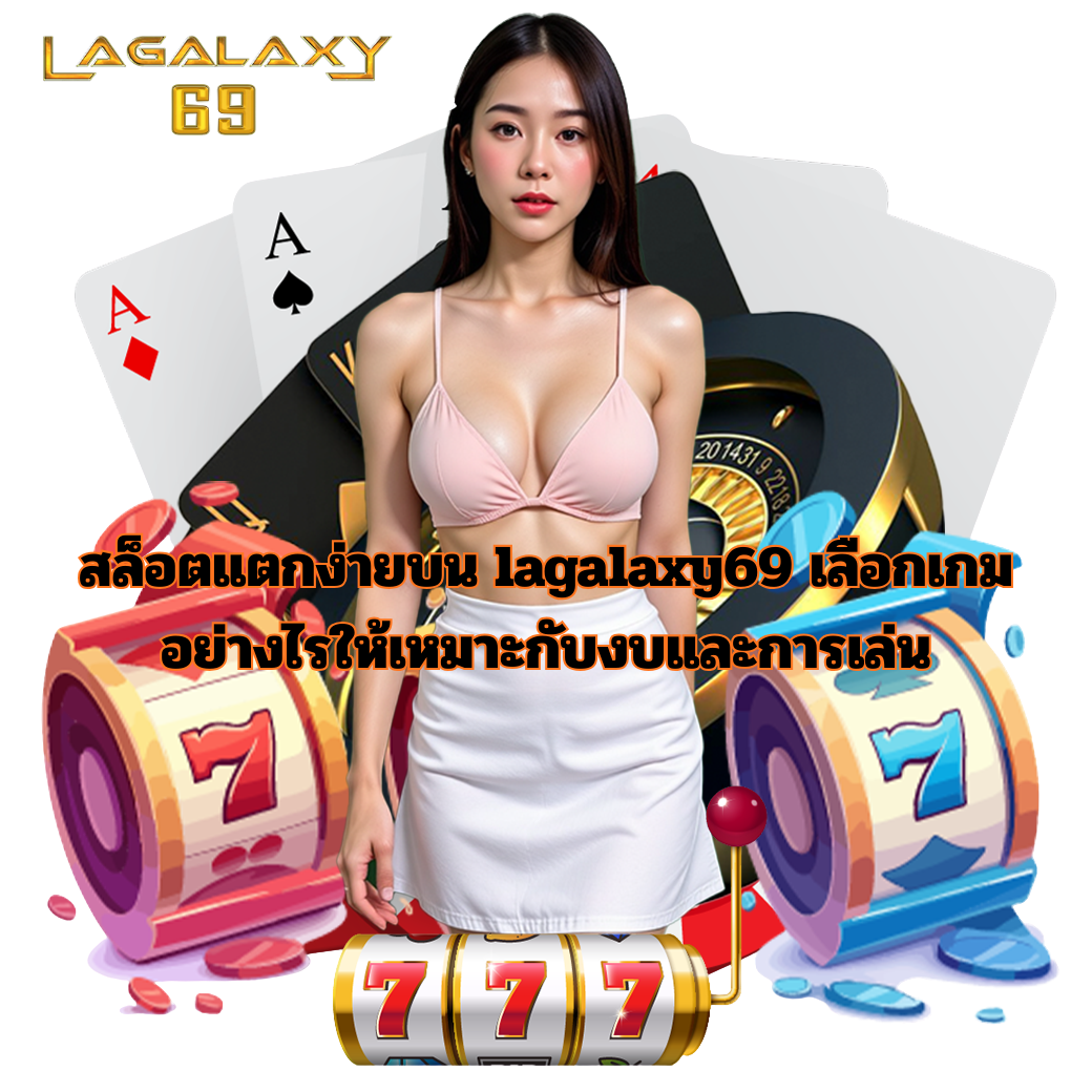 สล็อตแตกง่ายบน lagalaxy69 เลือกเกมอย่างไรให้เหมาะกับงบและการเล่น